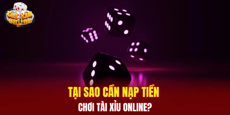 Tìm hiểu cách nạp tiền chơi tài xỉu online chi tiết dễ hiểu Tại sao cần nạp tiền chơi tài xỉu online?